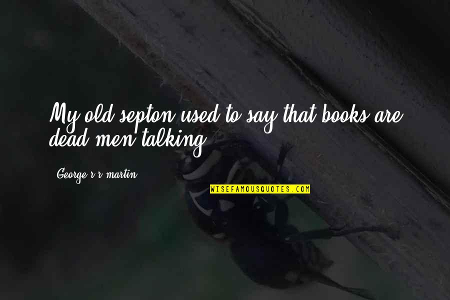 Irish Blessing Friend Quotes By George R R Martin: My old septon used to say that books Irish Blessing Friend Quotes By George R R Martin: My old septon used to say that books