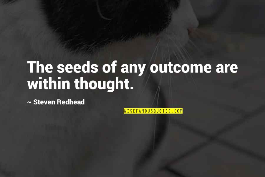 Irish Bloke Quotes By Steven Redhead: The seeds of any outcome are within thought.