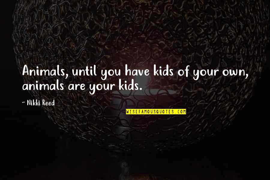 Irish Bog Quotes By Nikki Reed: Animals, until you have kids of your own,