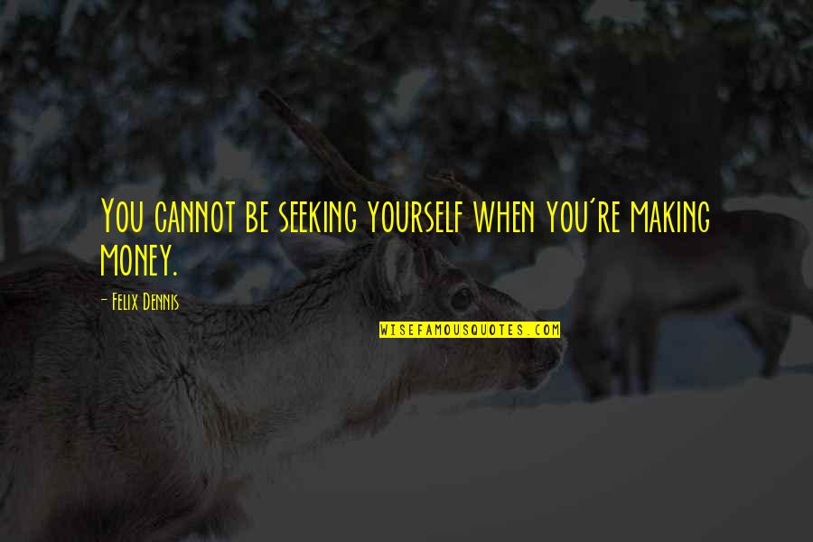 Irish Condolence Quotes By Felix Dennis: You cannot be seeking yourself when you're making Irish Condolence Quotes By Felix Dennis: You cannot be seeking yourself when you're making