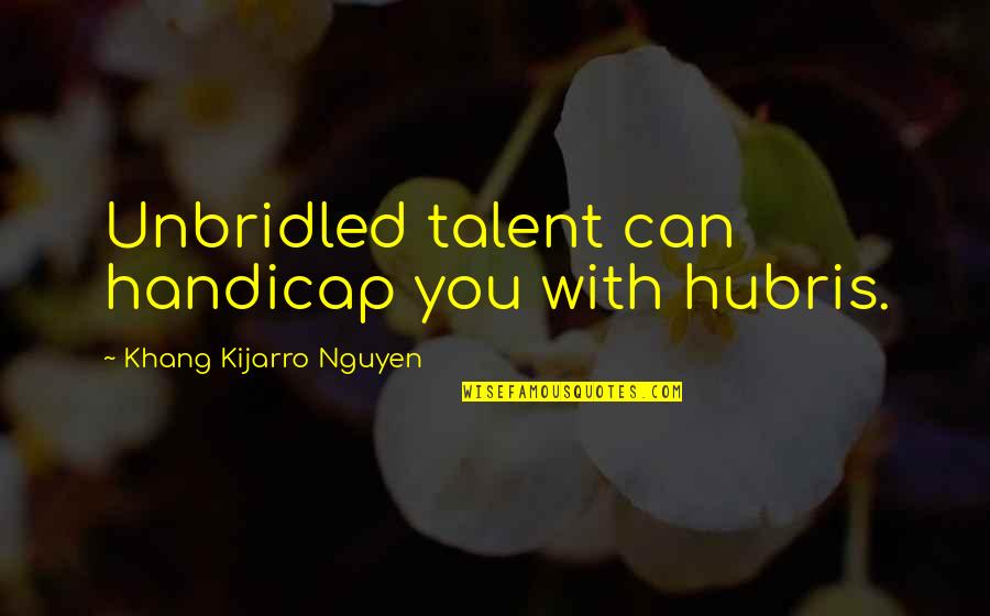 Irish Condolence Quotes By Khang Kijarro Nguyen: Unbridled talent can handicap you with hubris. Irish Condolence Quotes By Khang Kijarro Nguyen: Unbridled talent can handicap you with hubris.