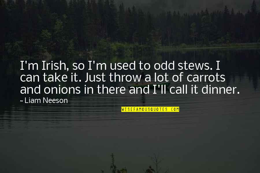 Irish Dinner Quotes By Liam Neeson: I'm Irish, so I'm used to odd stews.