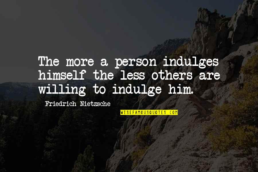 Irish History Quotes By Friedrich Nietzsche: The more a person indulges himself the less Irish History Quotes By Friedrich Nietzsche: The more a person indulges himself the less