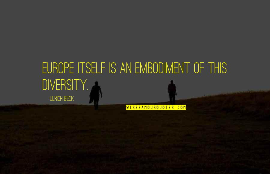 Irish Hunger Strikers Quotes By Ulrich Beck: Europe itself is an embodiment of this diversity. Irish Hunger Strikers Quotes By Ulrich Beck: Europe itself is an embodiment of this diversity.
