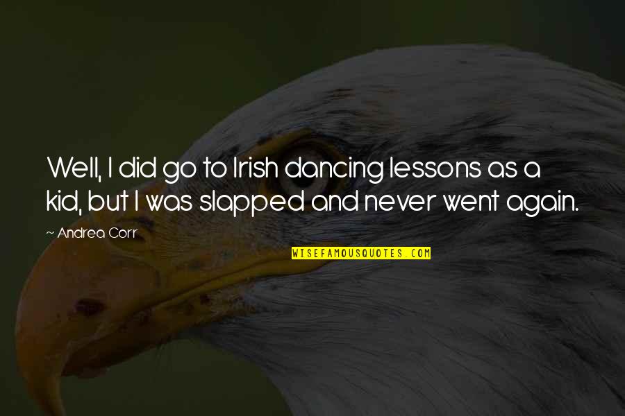 Irish I Was Quotes By Andrea Corr: Well, I did go to Irish dancing lessons Irish I Was Quotes By Andrea Corr: Well, I did go to Irish dancing lessons