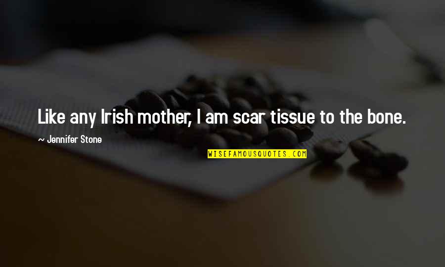 Irish I Was Quotes By Jennifer Stone: Like any Irish mother, I am scar tissue Irish I Was Quotes By Jennifer Stone: Like any Irish mother, I am scar tissue