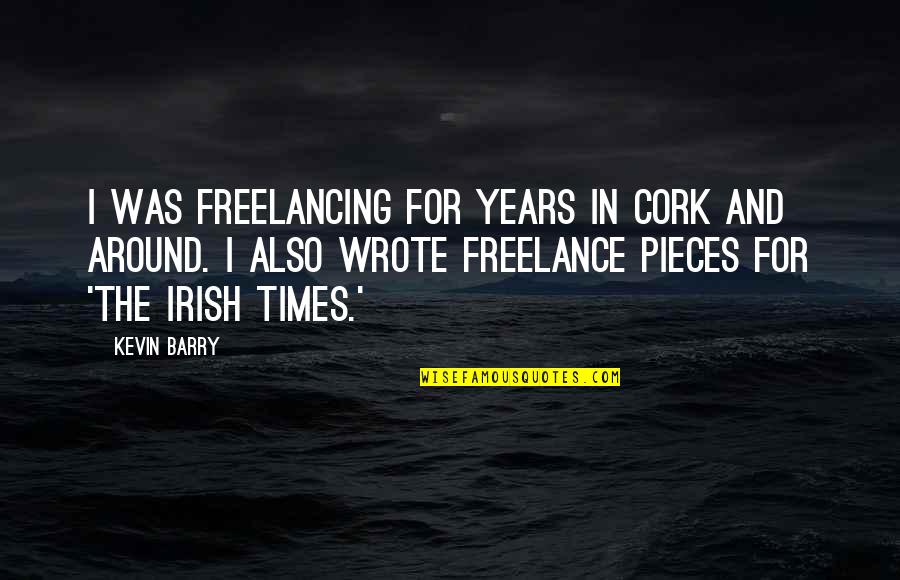 Irish I Was Quotes By Kevin Barry: I was freelancing for years in Cork and Irish I Was Quotes By Kevin Barry: I was freelancing for years in Cork and