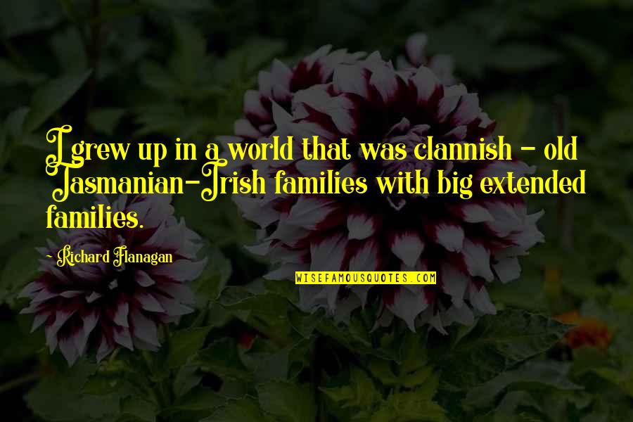 Irish I Was Quotes By Richard Flanagan: I grew up in a world that was Irish I Was Quotes By Richard Flanagan: I grew up in a world that was