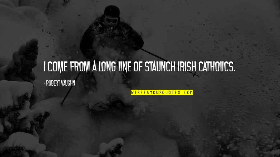 Irish I Was Quotes By Robert Vaughn: I come from a long line of staunch Irish I Was Quotes By Robert Vaughn: I come from a long line of staunch