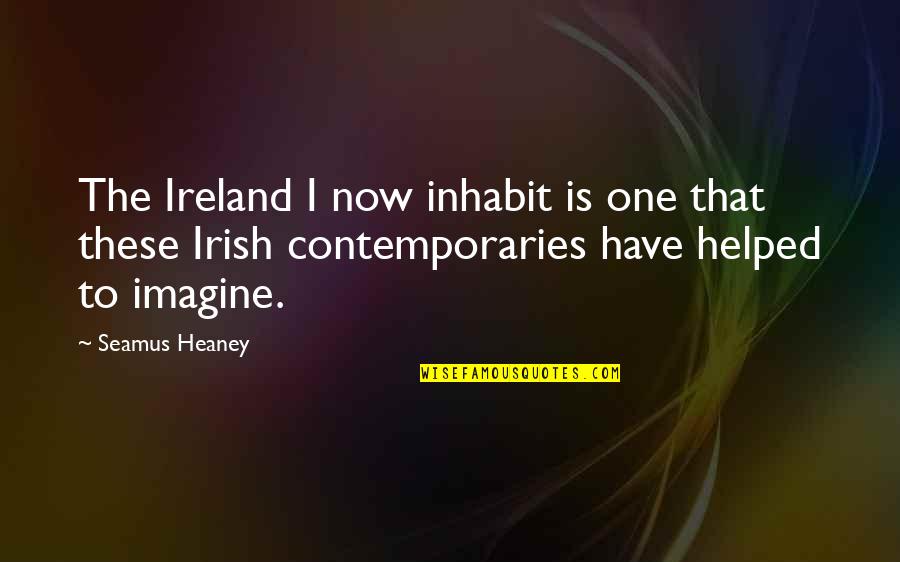 Irish I Was Quotes By Seamus Heaney: The Ireland I now inhabit is one that Irish I Was Quotes By Seamus Heaney: The Ireland I now inhabit is one that
