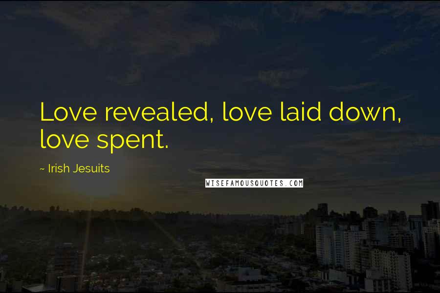 Irish Jesuits quotes: Love revealed, love laid down, love spent.