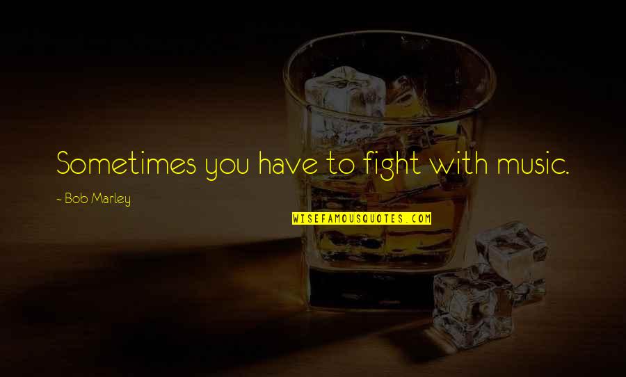 Irish Jig Quotes By Bob Marley: Sometimes you have to fight with music. Irish Jig Quotes By Bob Marley: Sometimes you have to fight with music.