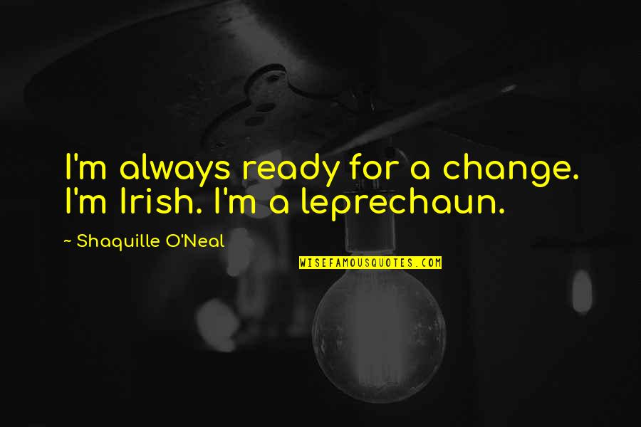 Irish Leprechaun Quotes By Shaquille O'Neal: I'm always ready for a change. I'm Irish.