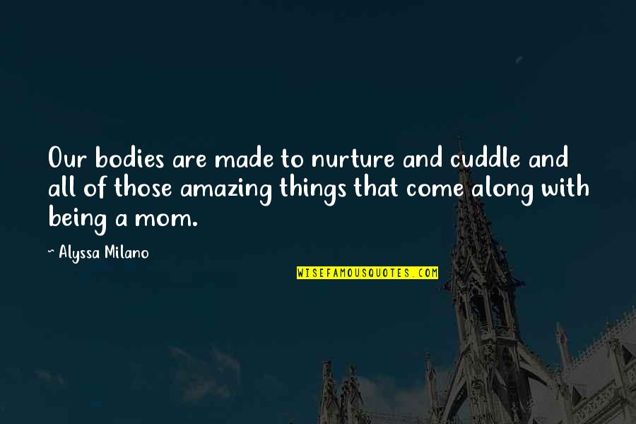 Irish Mythology Quotes By Alyssa Milano: Our bodies are made to nurture and cuddle Irish Mythology Quotes By Alyssa Milano: Our bodies are made to nurture and cuddle