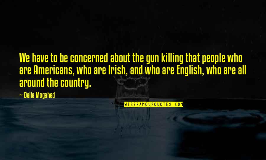 Irish People Quotes By Dalia Mogahed: We have to be concerned about the gun