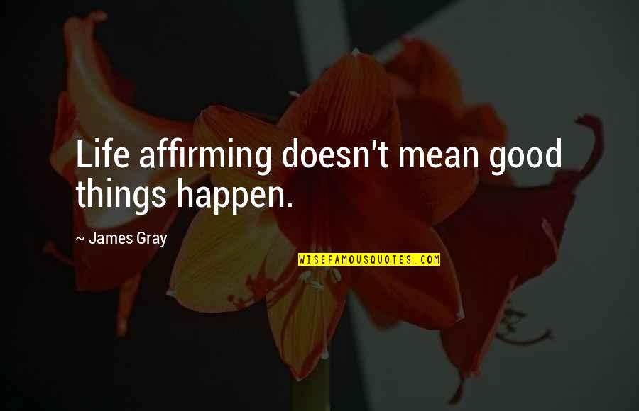 Irish Poem Quotes By James Gray: Life affirming doesn't mean good things happen.