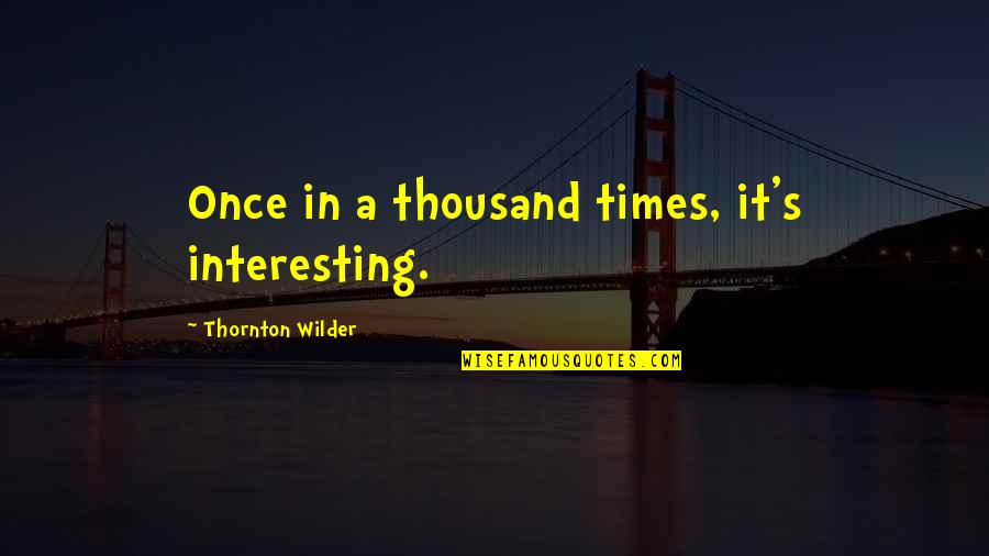 Irish Woman Quotes By Thornton Wilder: Once in a thousand times, it's interesting.