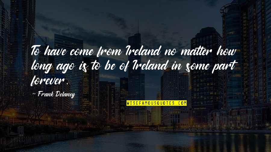 Irish Writer Quotes By Frank Delaney: To have come from Ireland no matter how Irish Writer Quotes By Frank Delaney: To have come from Ireland no matter how