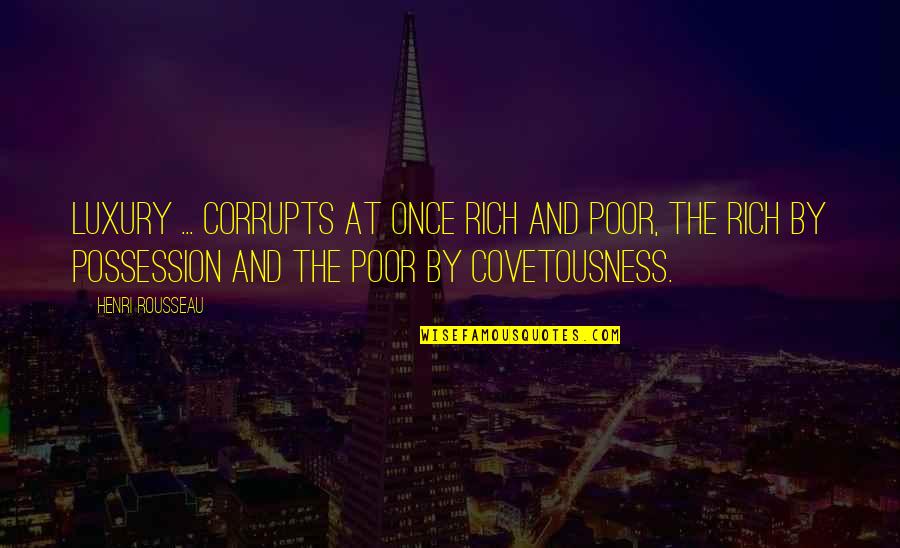 Irish Writer Quotes By Henri Rousseau: Luxury ... corrupts at once rich and poor, Irish Writer Quotes By Henri Rousseau: Luxury ... corrupts at once rich and poor,