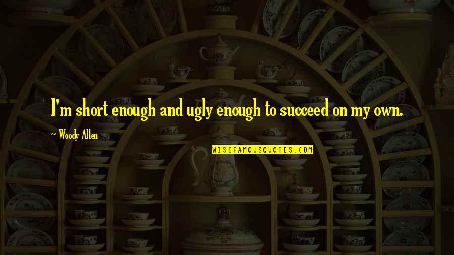 Irishness Quotes By Woody Allen: I'm short enough and ugly enough to succeed Irishness Quotes By Woody Allen: I'm short enough and ugly enough to succeed