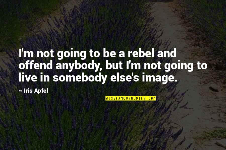 Iris's Quotes By Iris Apfel: I'm not going to be a rebel and