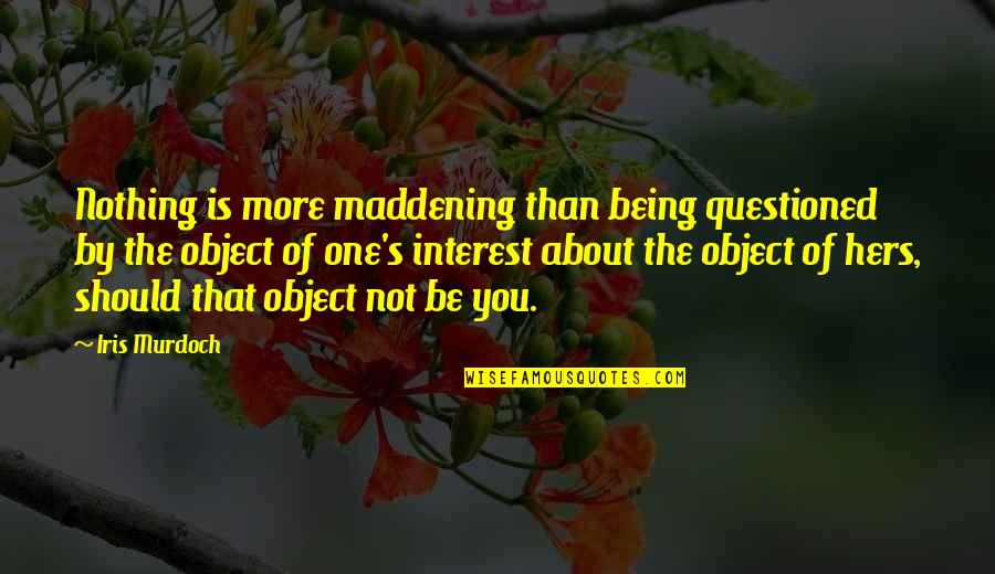 Iris's Quotes By Iris Murdoch: Nothing is more maddening than being questioned by