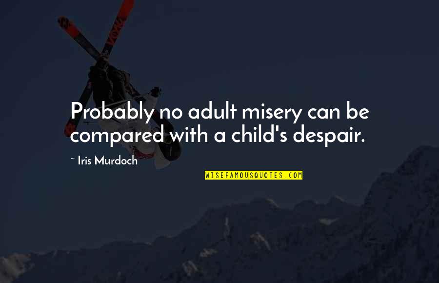 Iris's Quotes By Iris Murdoch: Probably no adult misery can be compared with