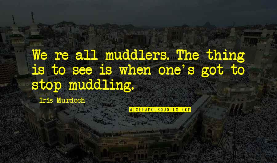 Iris's Quotes By Iris Murdoch: We re all muddlers. The thing is to