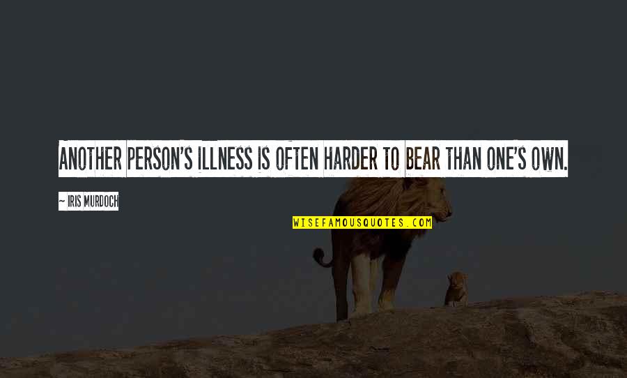 Iris's Quotes By Iris Murdoch: Another person's illness is often harder to bear