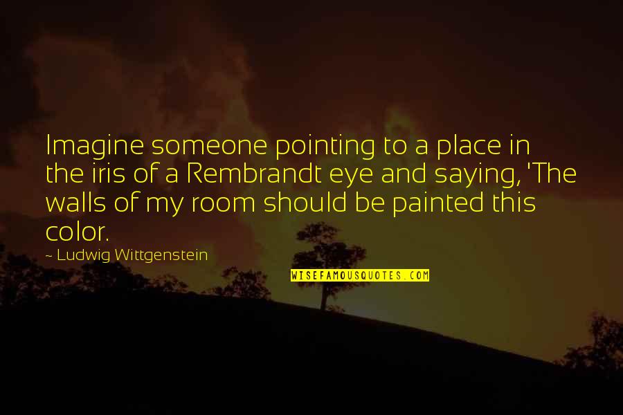 Iris's Quotes By Ludwig Wittgenstein: Imagine someone pointing to a place in the