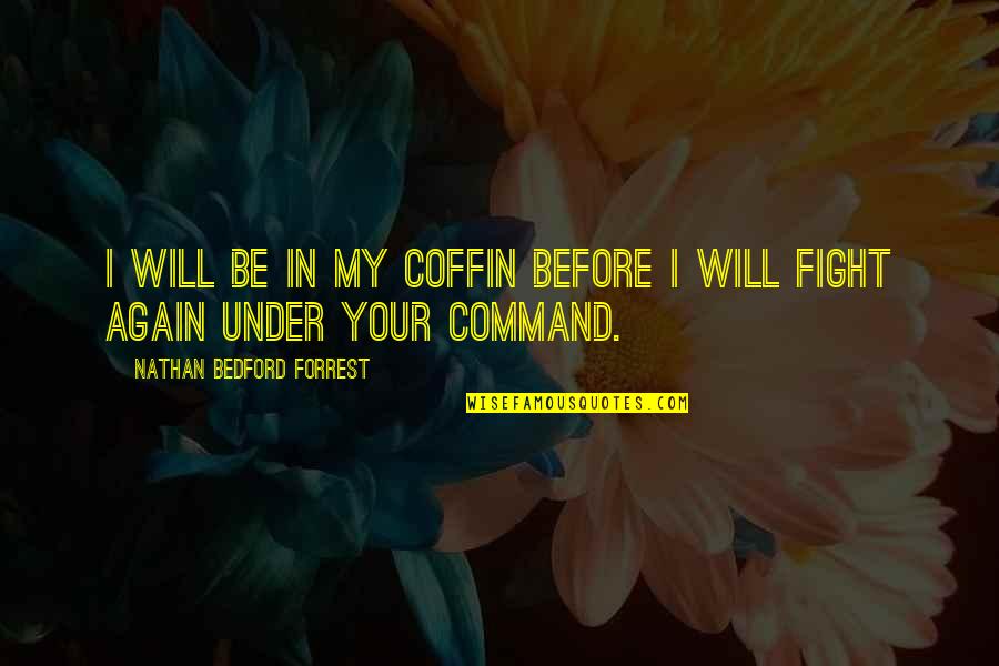 Irisviel Von Einzbern Quotes By Nathan Bedford Forrest: I will be in my coffin before I Irisviel Von Einzbern Quotes By Nathan Bedford Forrest: I will be in my coffin before I