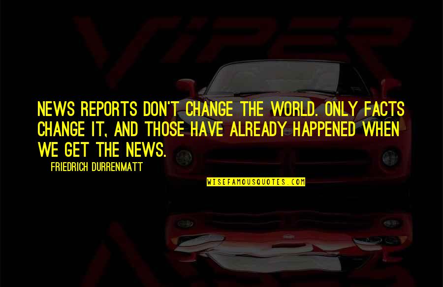 Irja De Jonghe Quotes By Friedrich Durrenmatt: News reports don't change the world. Only facts