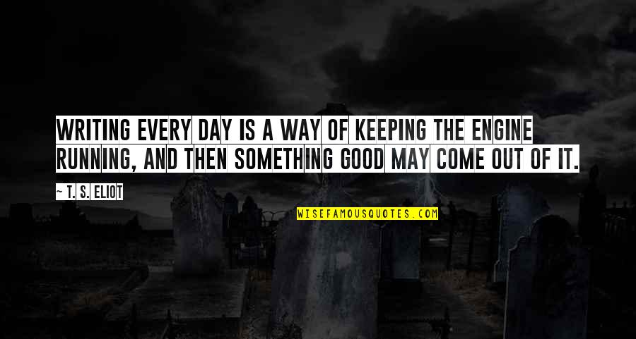 Irked Constantly Quotes By T. S. Eliot: Writing every day is a way of keeping