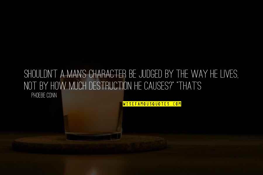 Irkingly Quotes By Phoebe Conn: Shouldn't a man's character be judged by the Irkingly Quotes By Phoebe Conn: Shouldn't a man's character be judged by the