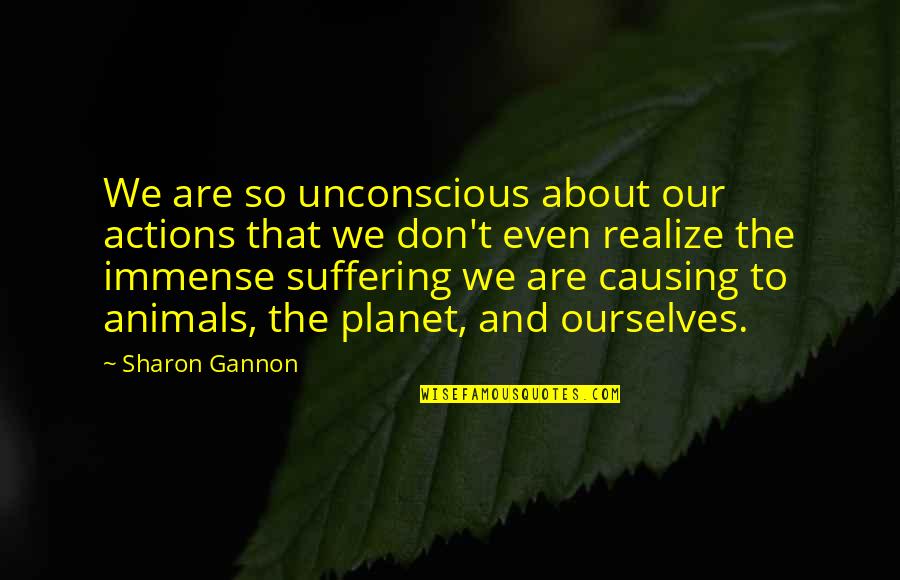 Irkingly Quotes By Sharon Gannon: We are so unconscious about our actions that Irkingly Quotes By Sharon Gannon: We are so unconscious about our actions that
