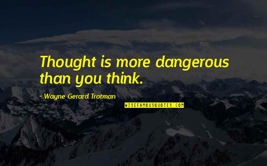 Irksome Antonym Quotes By Wayne Gerard Trotman: Thought is more dangerous than you think.