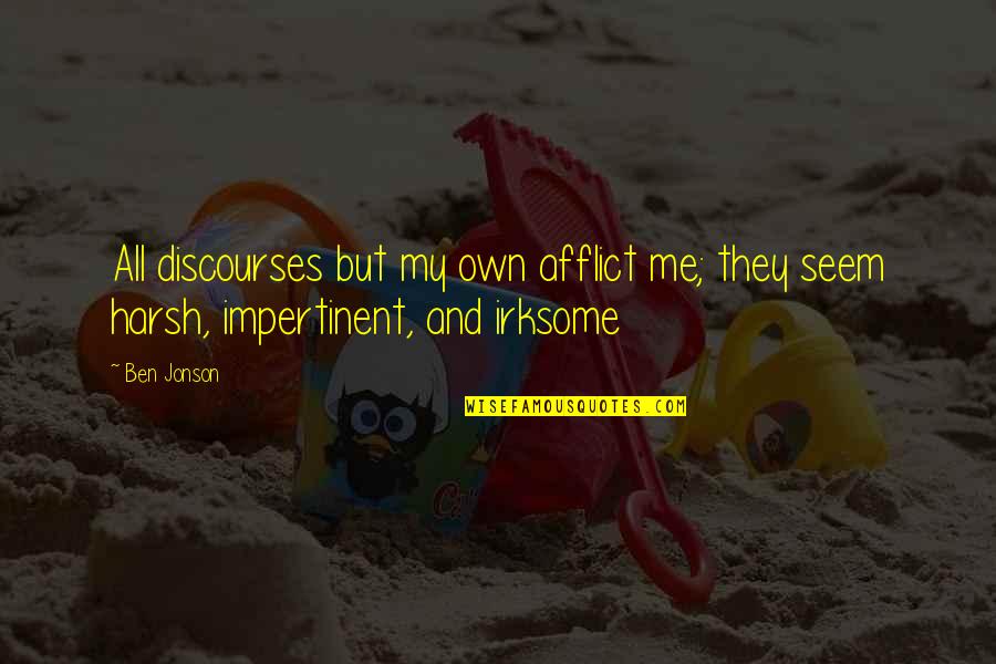 Irksome Quotes By Ben Jonson: All discourses but my own afflict me; they