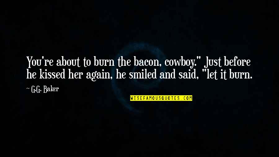 Irksome Quotes By G.G. Baker: You're about to burn the bacon, cowboy." Just Irksome Quotes By G.G. Baker: You're about to burn the bacon, cowboy." Just