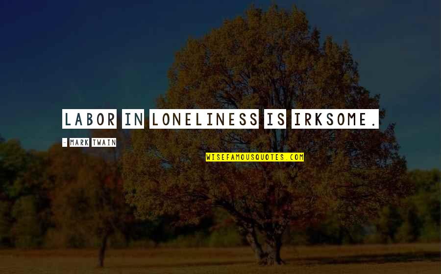 Irksome Quotes By Mark Twain: Labor in loneliness is irksome.