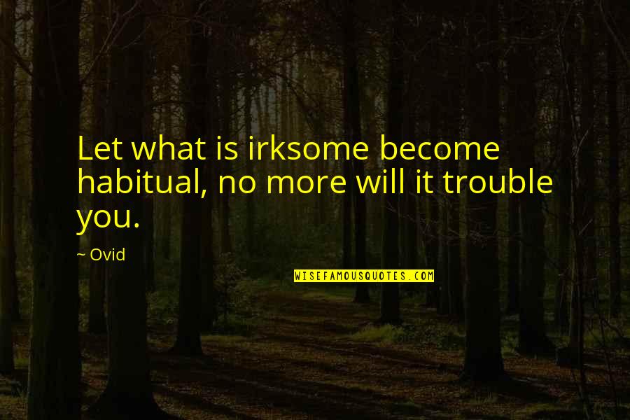 Irksome Quotes By Ovid: Let what is irksome become habitual, no more
