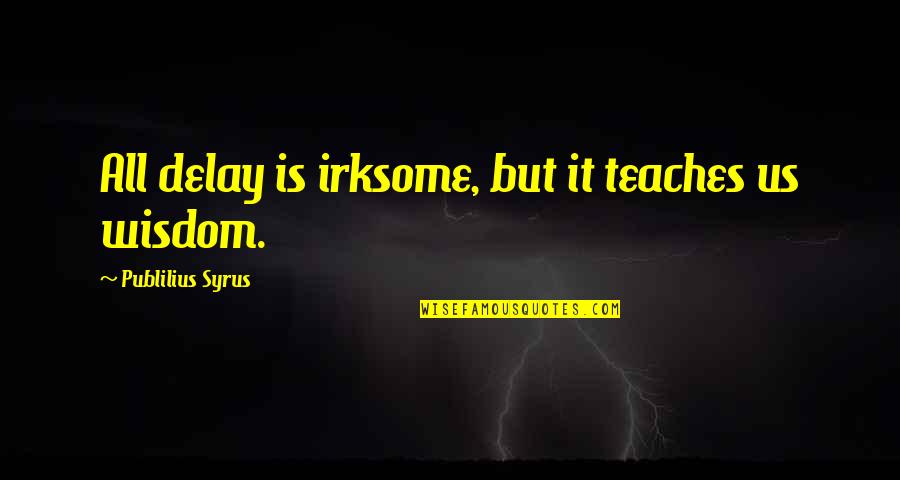 Irksome Quotes By Publilius Syrus: All delay is irksome, but it teaches us Irksome Quotes By Publilius Syrus: All delay is irksome, but it teaches us