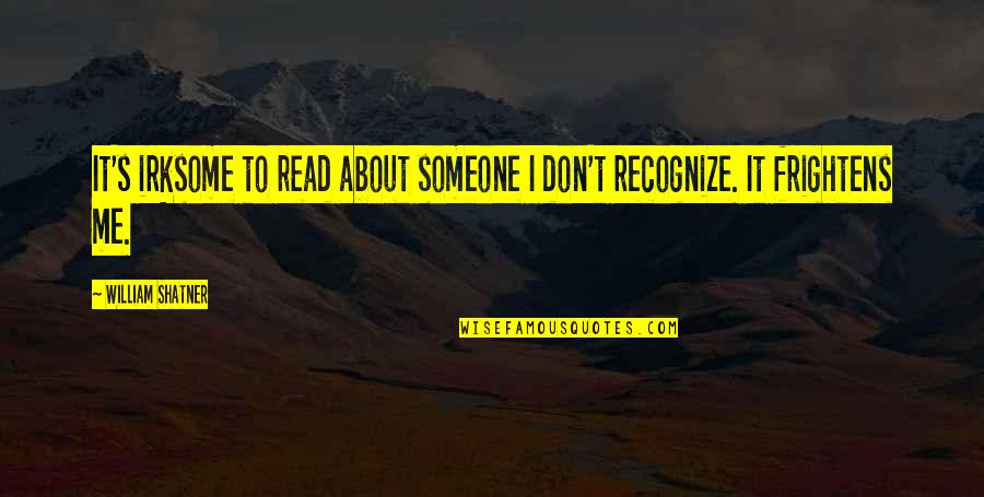 Irksome Quotes By William Shatner: It's irksome to read about someone I don't