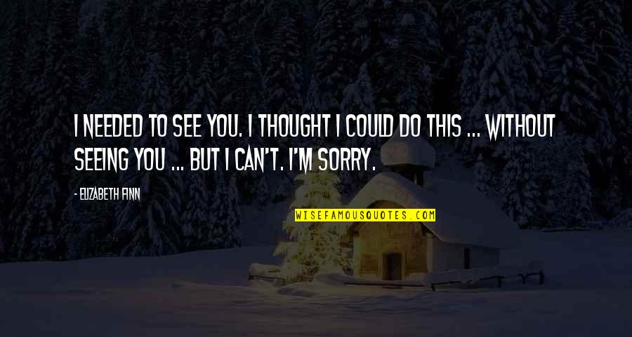 Irlandesi Con Quotes By Elizabeth Finn: I needed to see you. I thought I Irlandesi Con Quotes By Elizabeth Finn: I needed to see you. I thought I