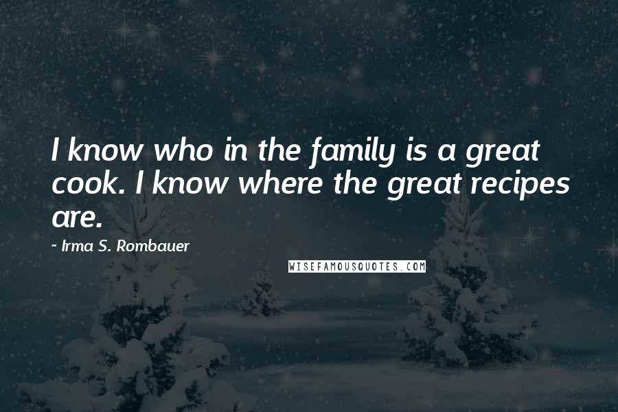 Irma S. Rombauer quotes: I know who in the family is a great cook. I know where the great recipes are.