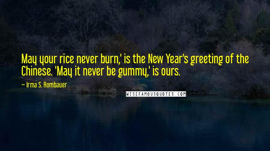 Irma S. Rombauer quotes: May your rice never burn,' is the New Year's greeting of the Chinese. 'May it never be gummy,' is ours.