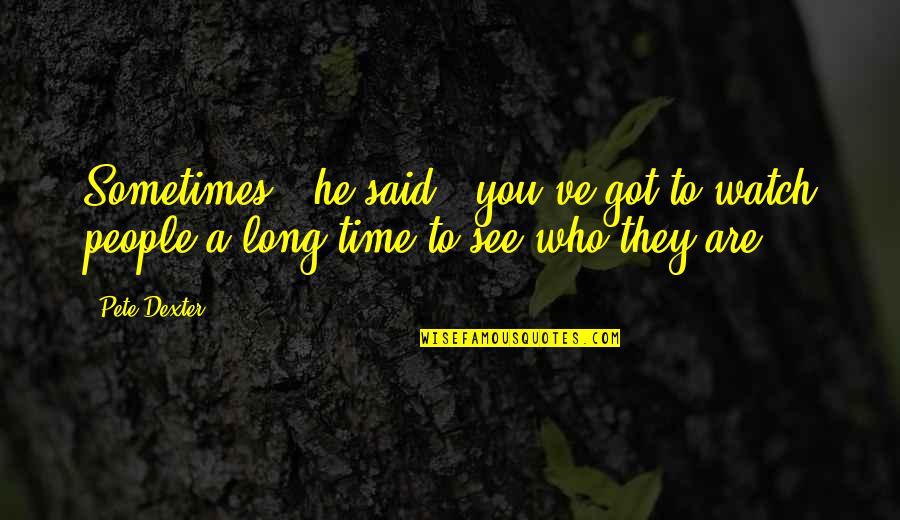 Irmantas Balsys Quotes By Pete Dexter: Sometimes," he said, "you've got to watch people