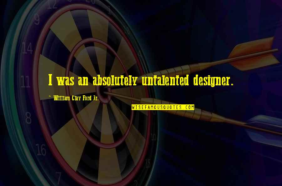 Irme In Spanish Quotes By William Clay Ford Jr.: I was an absolutely untalented designer. Irme In Spanish Quotes By William Clay Ford Jr.: I was an absolutely untalented designer.