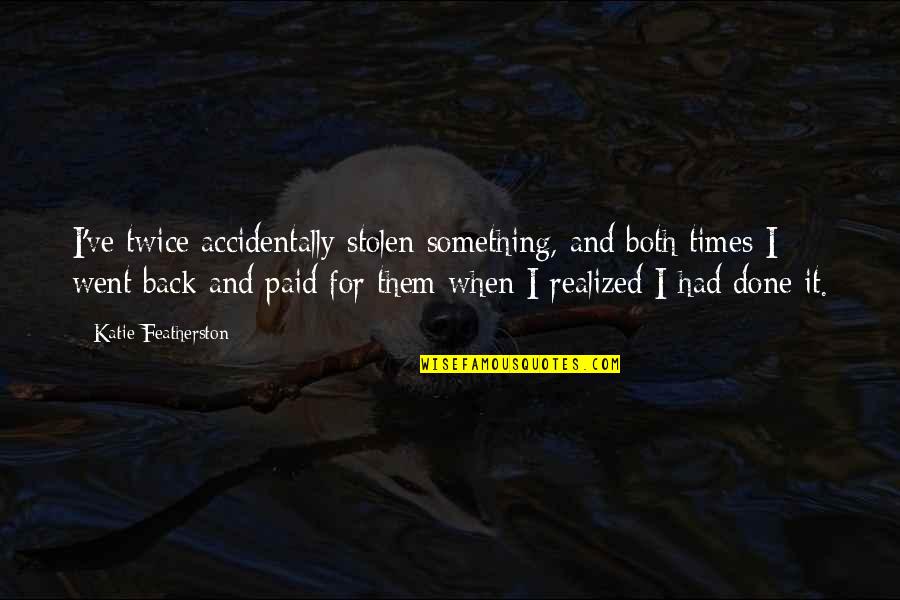 Irmeli Halinen Quotes By Katie Featherston: I've twice accidentally stolen something, and both times Irmeli Halinen Quotes By Katie Featherston: I've twice accidentally stolen something, and both times