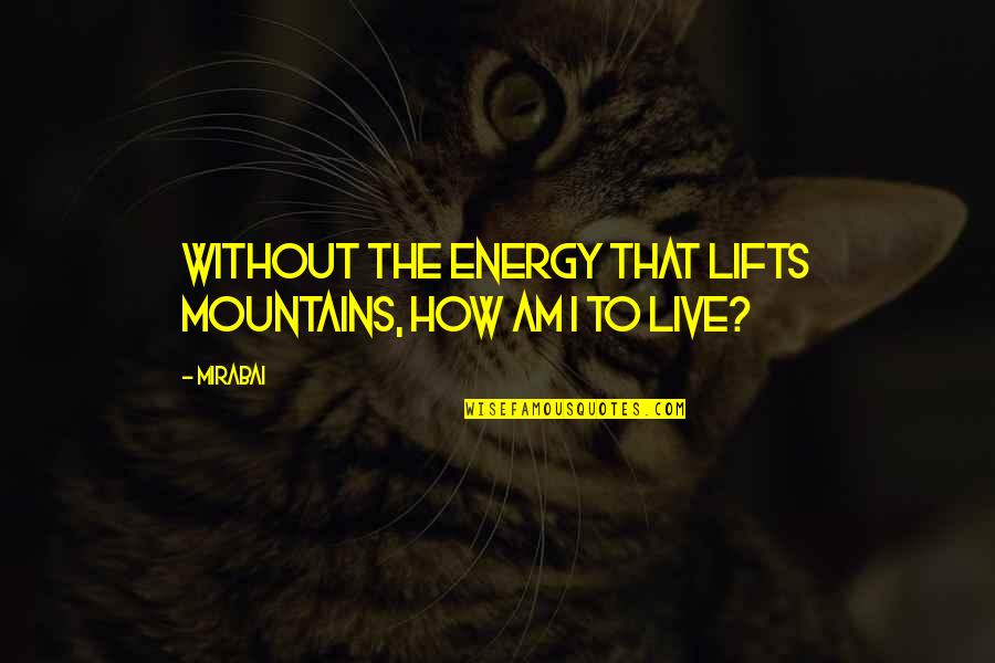Irmeli Halinen Quotes By Mirabai: Without the energy that lifts mountains, how am