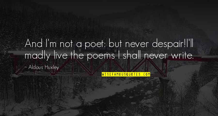 Irmingard Mayer Quotes By Aldous Huxley: And I'm not a poet: but never despair!I'll